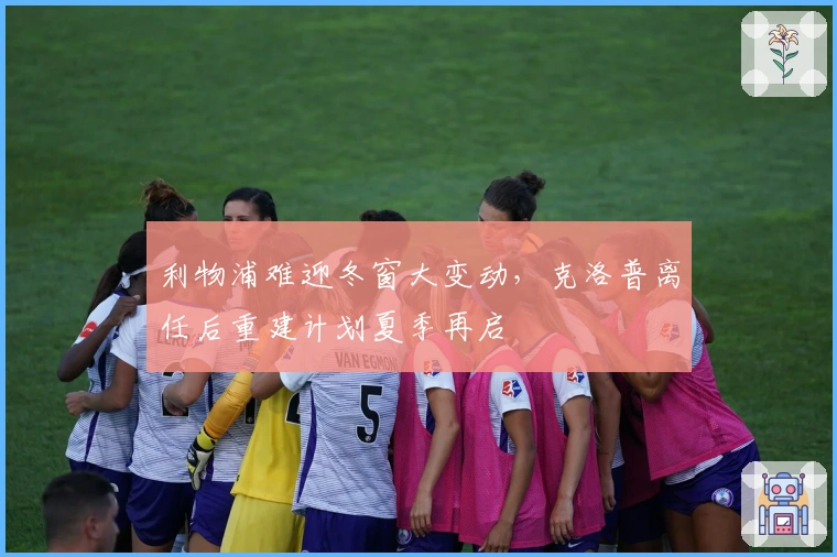 利物浦难迎冬窗大变动，克洛普离任后重建计划夏季再启