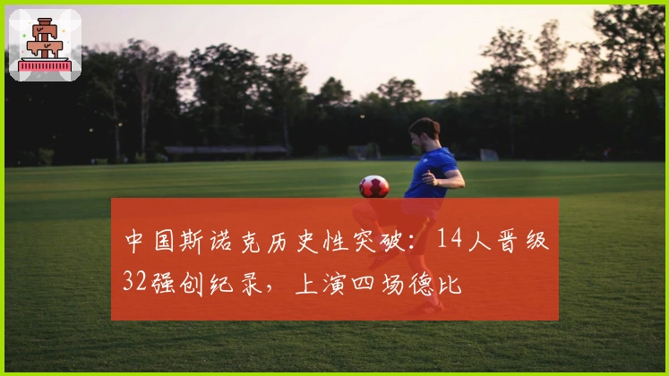 中国斯诺克历史性突破：14人晋级32强创纪录，上演四场德比