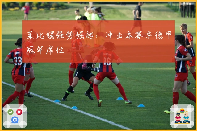 莱比锡强势崛起，冲击本赛季德甲冠军席位