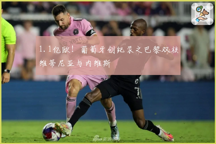 1.1亿欧！葡萄牙创纪录之巴黎双核维蒂尼亚与内维斯