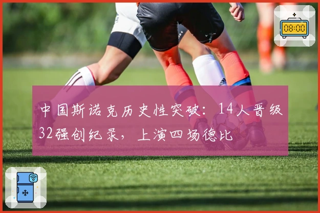 中国斯诺克历史性突破：14人晋级32强创纪录，上演四场德比