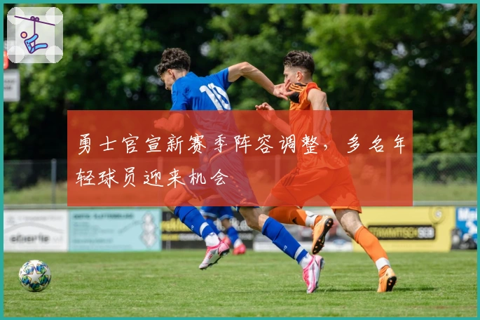 勇士官宣新赛季阵容调整，多名年轻球员迎来机会