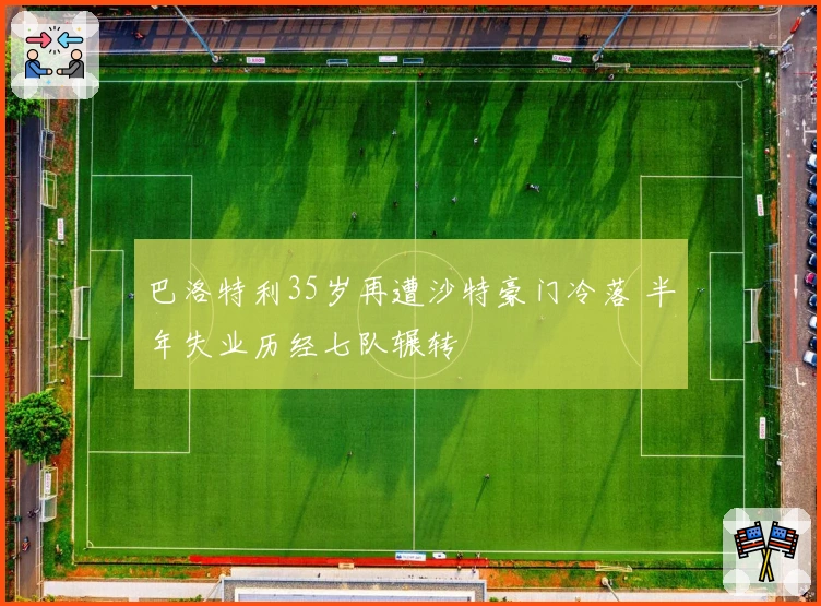 巴洛特利35岁再遭沙特豪门冷落 半年失业历经七队辗转