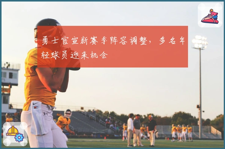 勇士官宣新赛季阵容调整，多名年轻球员迎来机会