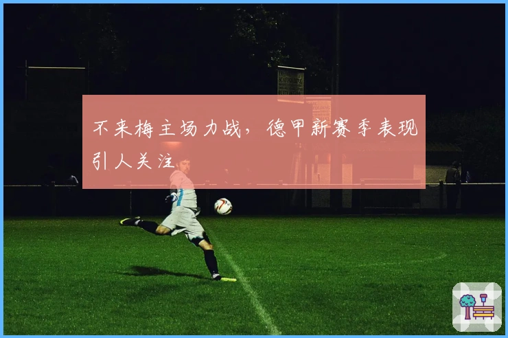 不来梅主场力战，德甲新赛季表现引人关注