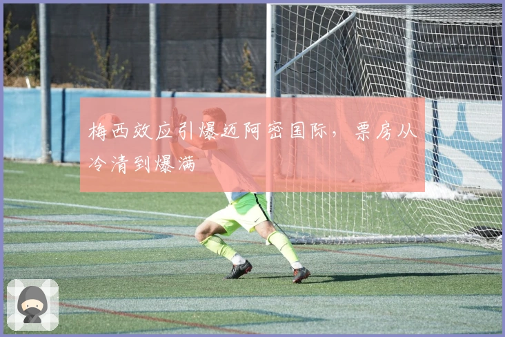 梅西效应引爆迈阿密国际，票房从冷清到爆满